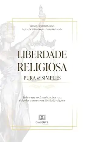 Liberdade Religiosa Pura & Simples: tudo o que você precisa saber para defender e exercer sua liberdade religiosa – Joelson Eleutério Gomes Liberdade Religiosa Pura & Simples: tudo o que você precisa saber para defender e exercer sua liberdade religiosa – Joelson Eleutério Gomes