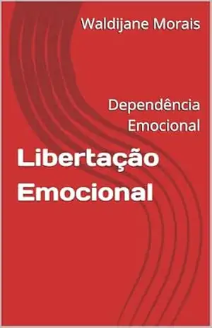 Libertação Emocional: Dependência Emocional - Waldijane Morais Libertação Emocional: Dependência Emocional - Waldijane Morais