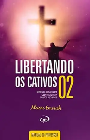 Libertando os Cativos – Manual do Professor 2: Série de estudos em libertação para grupos pequenos. – Alcione Emerich