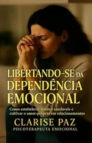 LIBERTANDO–SE DA DEPENDÊNCIA EMOCIONAL: Como estabelecer limites saudáveis e cultivar o amor–próprio em relacionamentos - Clarise Paz Psicoterapeuta Emocional LIBERTANDO–SE DA DEPENDÊNCIA EMOCIONAL: Como estabelecer limites saudáveis e cultivar o amor–próprio em relacionamentos - Clarise Paz Psicoterapeuta Emocional