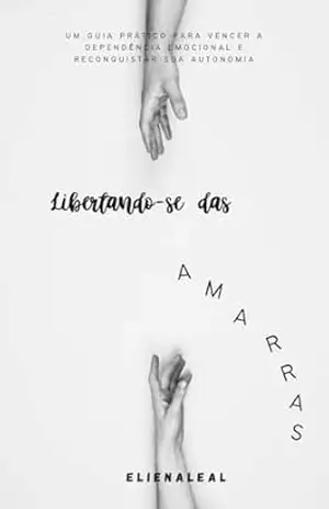 libertando–se das amarras: Um Guia Prático para Vencer a Dependência Emocional e Reconquistar sua Autonomia - Eliena Leal