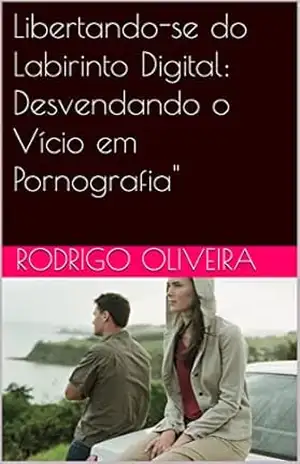 Libertando–se do Labirinto Digital: Desvendando o Vício em Pornografia” – Rodrigo oliveira