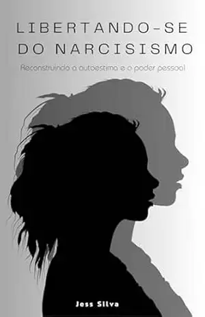 Capa do livro Libertando–se do Narcisismo: Reconstruindo a Autoestima e o Poder Pessoal - Jess Silva