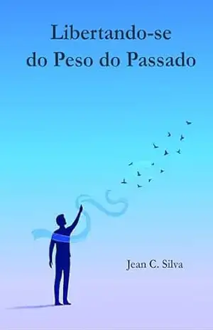 Capa do livro Libertando–se do Peso do Passado: Um Guia para Respeitar a Si Mesmo e Encerrar Ciclos com Amor - Jean C. Silva