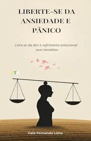 Liberte–se da ansiedade e Pânico, Equilibre sua mente: Livre–se da dor e sofrimento emocional – Caio Fernando Lima