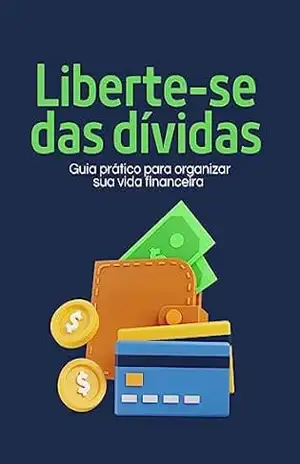 LIBERTE–SE DAS DÍVIDAS: Guia Prático para Organizar a sua Vida Financeira - KETLLYN DE OLIVEIRA SANTOS LIBERTE–SE DAS DÍVIDAS: Guia Prático para Organizar a sua Vida Financeira - KETLLYN DE OLIVEIRA SANTOS