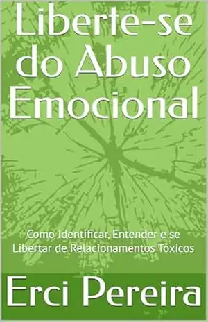 Capa do livro Liberte–se do Abuso Emocional: Como Identificar, Entender e se Libertar de Relacionamentos Tóxicos - Erci Pereira
