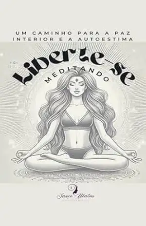 Liberte–se Meditando: Um Caminho Para a Paz Interior e a Autoestima – Jessica Martins Liberte–se Meditando: Um Caminho Para a Paz Interior e a Autoestima – Jessica Martins