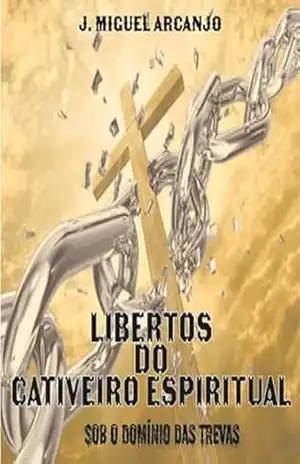 Libertos Do Cativeiro Espiritual – J. Miguel Arcanjo