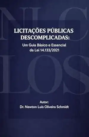 LICITAÇÕES PÚBLICAS DESCOMPLICADAS: Um Guia Básico e Essencial da Lei 14.133/2021 – Newton Luís Oliveira Schmidt LICITAÇÕES PÚBLICAS DESCOMPLICADAS: Um Guia Básico e Essencial da Lei 14.133/2021 – Newton Luís Oliveira Schmidt