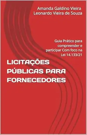 LICITAÇÕES PÚBLICAS PARA FORNECEDORES: Guia Prático para compreender e participar Com foco na Lei 14.133/21 – Leonardo Vieira de Souza