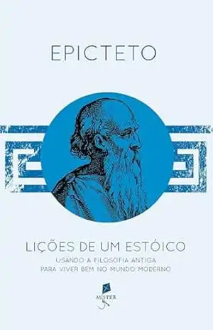 Lições de um estóico: Usando a filosofia antiga para viver bem no mundo moderno – Epicteto