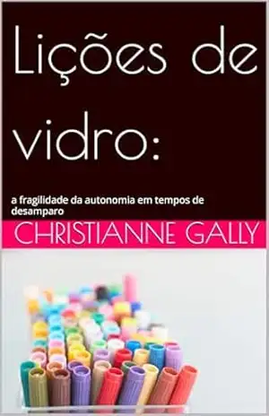 Lições de vidro: a fragilidade da autonomia em tempos de desamparo (Muito além da lousa) – Christianne Gally