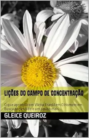 Lições do Campo de Concentração: O que aprendi com Viktor Frankl em O Homem em Busca de Sentido e um pouco mais… – Gleice Queiroz