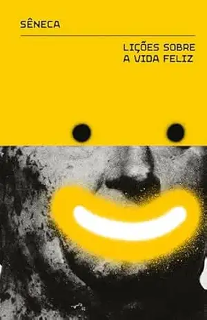 Lições sobre a vida feliz: e outros diálogos – Lúcio Aneu Sêneca