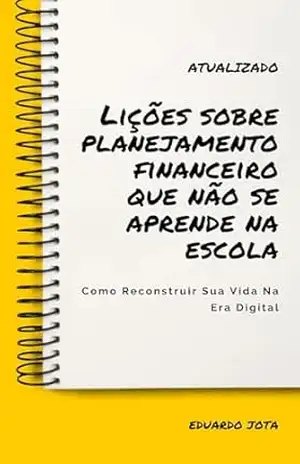 LIÇÕES SOBRE PLANEJAMENTO FINANCEIRO QUE NÃO SE APRENDE NA ESCOLA: Como reconstruir sua vida financeira na era digital – EDUARDO JOTA
