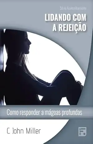 Lidando com a rejeição: como responder a mágoas profundas (Série Aconselhamento Livro 48) – C. John Miller Lidando com a rejeição: como responder a mágoas profundas (Série Aconselhamento Livro 48) – C. John Miller