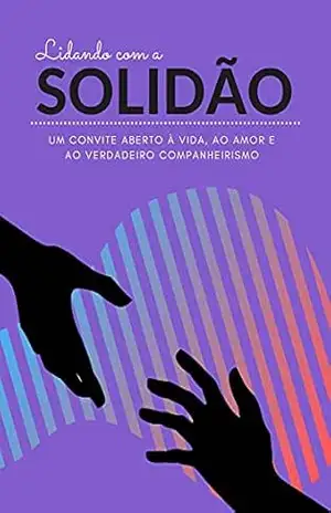 Lidando Com A Solidão: Um convite aberto à vida, ao amor e ao verdadeiro companheirismo – André Lopes Do Nascimento