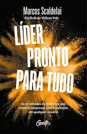 Líder pronto para tudo: As 10 atitudes da liderança que constrói empresas com bons resultados em qualquer cenário – Marcos Scaldelai