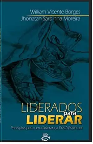 LIDERADOS PARA LIDERAR: Princípios para uma liderança cristã espiritual – JHONATAN MOREIRA