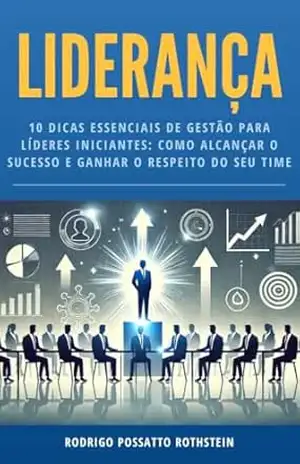 Liderança: 10 DICAS ESSENCIAIS DE GESTÃO PARA LÍDERES INICIANTES: COMO ALCANÇAR O SUCESSO E GANHAR O RESPEITO DO SEU TIME - Rodrigo Possatto Rothstein Liderança: 10 DICAS ESSENCIAIS DE GESTÃO PARA LÍDERES INICIANTES: COMO ALCANÇAR O SUCESSO E GANHAR O RESPEITO DO SEU TIME - Rodrigo Possatto Rothstein