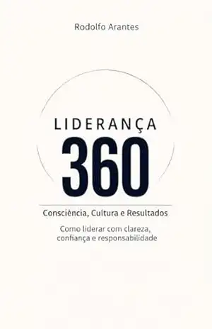 Liderança 360: Consciência, Cultura e Resultados: Como liderar com clareza, confiança e responsabilidade – Rodolfo Arantes Liderança 360: Consciência, Cultura e Resultados: Como liderar com clareza, confiança e responsabilidade – Rodolfo Arantes