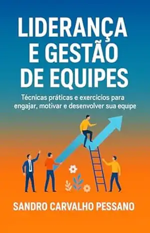 Liderança e Gestão de Equipes: Técnicas práticas e exercícios para engajar, motivar e desenvolver sua equipe. – Sandro Carvalho Pessano Liderança e Gestão de Equipes: Técnicas práticas e exercícios para engajar, motivar e desenvolver sua equipe. – Sandro Carvalho Pessano