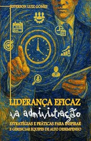 Capa do livro Liderança Eficaz na Administração: Estratégias e Práticas para Inspirar e Gerenciar Equipes de Alto Desempenho - JEFFERSON LUIZ GOMES
