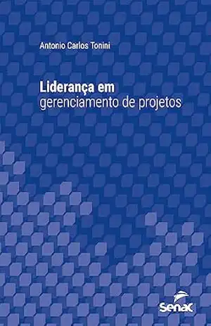 Liderança em gerenciamento de projetos (Série Universitária) – Antonio Carlos Tonini