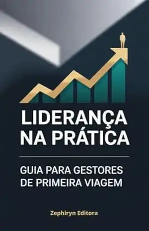 Liderança na Prática: Guia para Gestores de Primeira Viagem – Zephiryn Editora