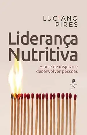 Liderança nutritiva: A arte de inspirar e desenvolver pessoas – Luciano Pires