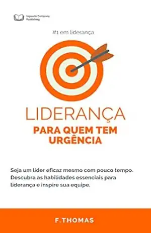 LIDERANÇA PARA QUEM TEM URGÊNCIA: Seja um líder eficaz mesmo com pouco tempo. Descubra as habilidades essenciais para liderança e inspire sua equipe com ''Liderança para quem tem urgência''. - F Thomas LIDERANÇA PARA QUEM TEM URGÊNCIA: Seja um líder eficaz mesmo com pouco tempo. Descubra as habilidades essenciais para liderança e inspire sua equipe com ''Liderança para quem tem urgência''. - F Thomas