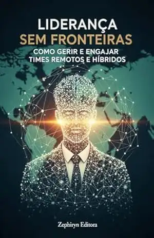 Liderança Sem Fronteiras: Como Gerir e Engajar Times Remotos e Híbridos – Zephiryn Editora