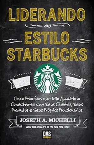 Capa do livro Liderando ao Estilo Starbucks: Cinco princípios que irão ajudá–lo a conectar–se com seus clientes; seus produtos e seus próprios funcionários - Joseph A. Michelli