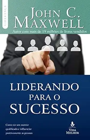 Liderando para o sucesso: Descubra como ser um mentor qualificado e influenciar positivamente as pessoas (Coleção Liderança com John C. Maxwell) – John C. Maxwell