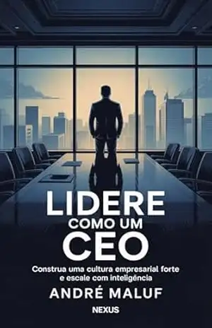 Lidere como um CEO: Construa uma cultura empresarial forte e escale com inteligência (Liderando Multidões) – André Maluf
