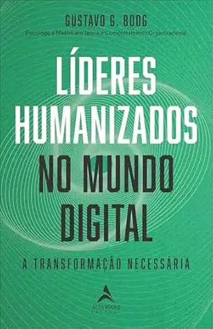 Líderes humanizados no mundo digital:a transformação necessária – Gustavo G. Boog