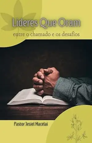 Lideres Que oram: entre o chamado e os desafios – Jesiel Macelai