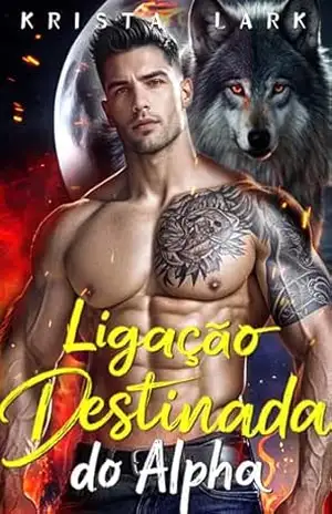 Ligação Destinada do Alpha: Um Romance de Opostos que se Atraem com um Lobisomem Mutante e Bad Boy (O Lobo Escolhido Livro 1) – Krista Lark