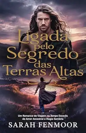 Capa do livro Ligada pelo Segredo das Terras Altas: Um Romance de Viagem no Tempo Escocês de Amor Ancestral e Magia Sombria - Sarah Fenmoor