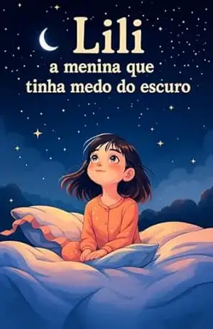 Lili a Menina que tinha medo do escuro: Transformando o Medo em Luz - Adriel Almeida Lili a Menina que tinha medo do escuro: Transformando o Medo em Luz - Adriel Almeida