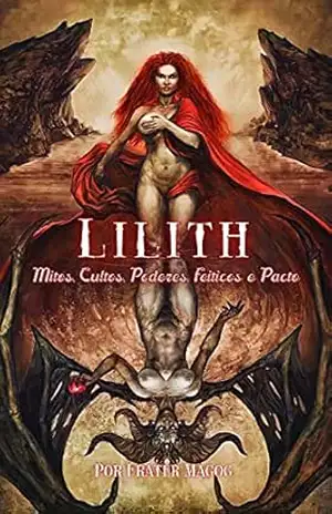 Lilith – Mitos, Cultos, Poderes, Feitiços e Pacto – Frater Magog