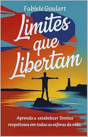 Limites que libertam.: Aprenda a estabelecer limites respeitosos em todas as esferas da vida. - Fabiele Goulart Limites que libertam.: Aprenda a estabelecer limites respeitosos em todas as esferas da vida. - Fabiele Goulart