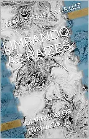 LIMPANDO AS RAIZES: LIMPANDO OS TÚMULOS – SERGIO TEIXEIRA DA LUZ