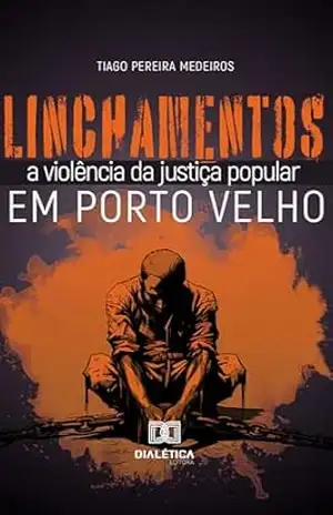 Linchamentos em Porto Velho: a violência da justiça popular – TIAGO PEREIRA MEDEIROS