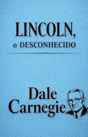 Lincoln, o Desconhecido (Edição Comentada): Uma Biografia de Abraham Lincoln (Coleção Dale Carnegie: Comunicação, Influência e Autoconfiança Livro 4) – Dale Carnegie
