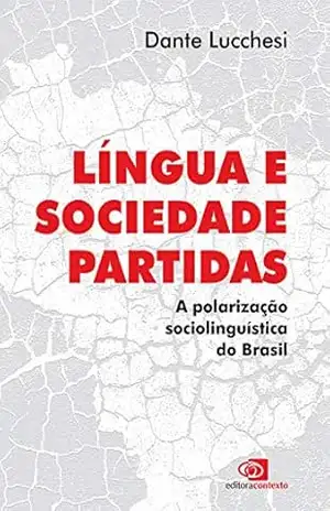 Língua e sociedade partidas: A polarização sociolinguística do Brasil – Dante Lucchesi