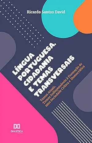 Língua Portuguesa, Cidadania e Temas Transversais: Temas Atuais. Temas Indispensáveis à Formação de uma Sociedade Crítica e Democrática – Ricardo Santos David