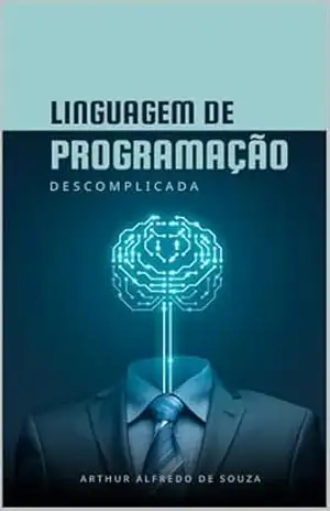 Linguagem de Programação Descomplicada: Aprenda Lógica de Programação, Algoritmos e Fundamentos do Zero, Mesmo Sem Experiência – Arthur Souza