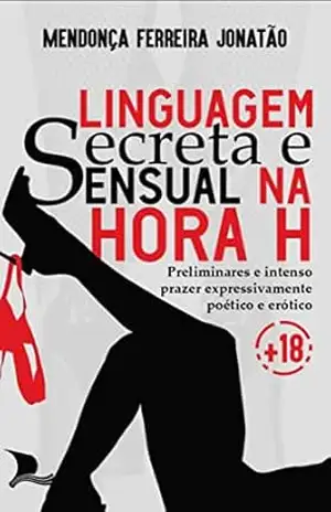 Capa do livro LINGUAGEM SECRETA E SENSUAL NA HORA H.: Preliminares e Intenso Prazer Expressivamente Poético e Erótico - Mendonça Ferreira  Jonatão